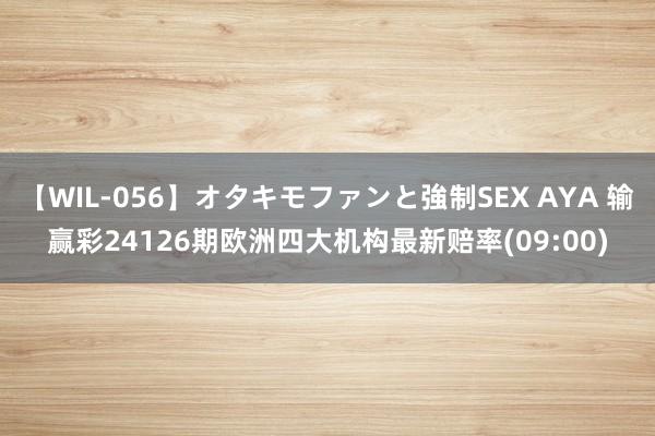 【WIL-056】オタキモファンと強制SEX AYA 输赢彩24126期欧洲四大机构最新赔率(09:00)
