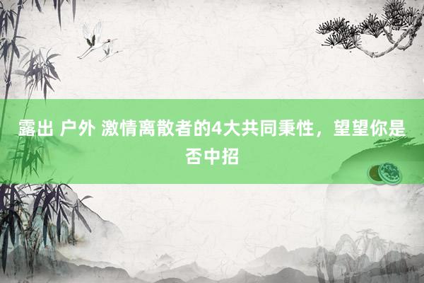 露出 户外 激情离散者的4大共同秉性，望望你是否中招