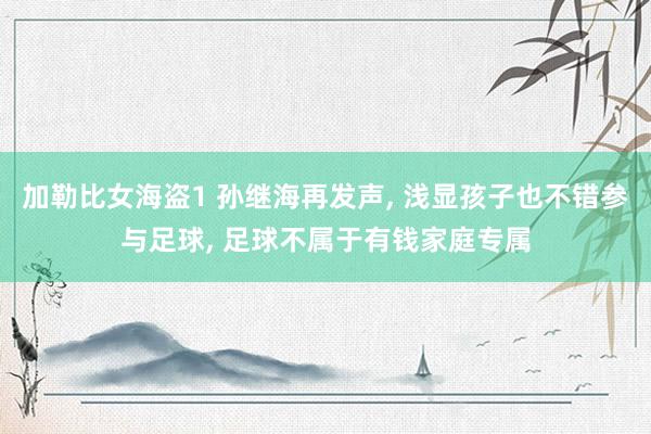 加勒比女海盗1 孙继海再发声， 浅显孩子也不错参与足球， 足球不属于有钱家庭专属