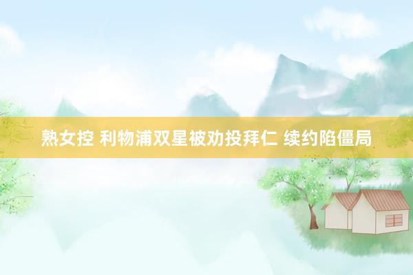 熟女控 利物浦双星被劝投拜仁 续约陷僵局