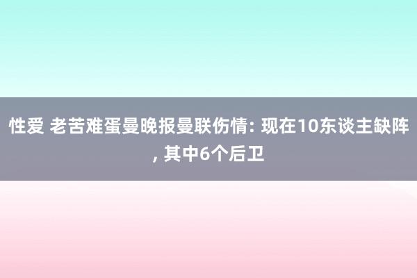 性爱 老苦难蛋曼晚报曼联伤情: 现在10东谈主缺阵， 其中6个后卫