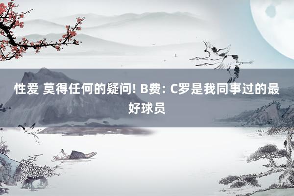 性爱 莫得任何的疑问! B费: C罗是我同事过的最好球员