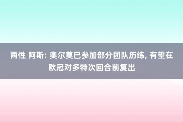 两性 阿斯: 奥尔莫已参加部分团队历练， 有望在欧冠对多特次回合前复出