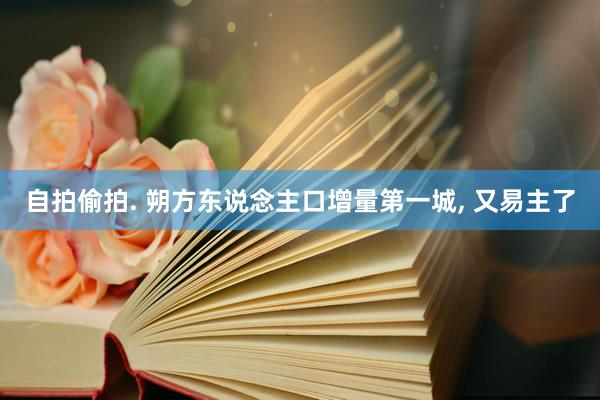 自拍偷拍. 朔方东说念主口增量第一城， 又易主了