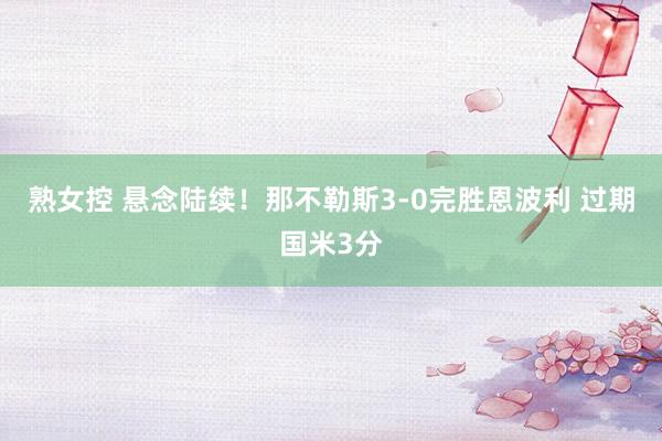 熟女控 悬念陆续！那不勒斯3-0完胜恩波利 过期国米3分