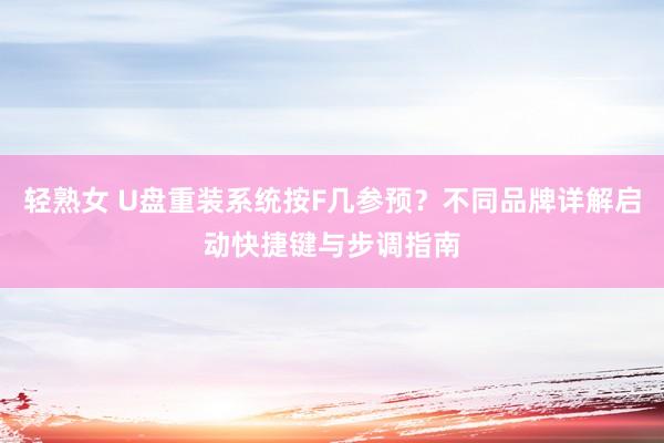 轻熟女 U盘重装系统按F几参预？不同品牌详解启动快捷键与步调指南