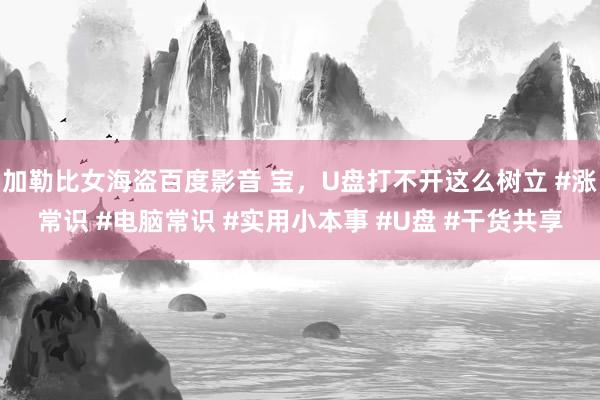 加勒比女海盗百度影音 宝，U盘打不开这么树立 #涨常识 #电脑常识 #实用小本事 #U盘 #干货共享
