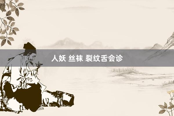 人妖 丝袜 裂纹舌会诊
