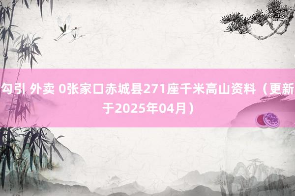 勾引 外卖 0张家口赤城县271座千米高山资料（更新于2025年04月）