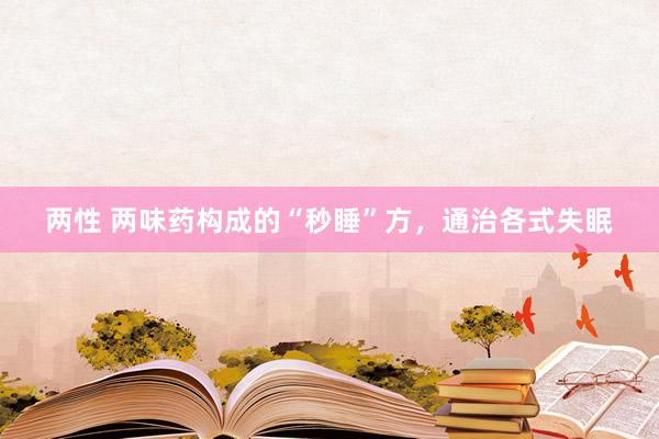 两性 两味药构成的“秒睡”方，通治各式失眠