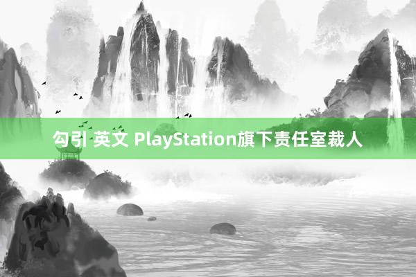勾引 英文 PlayStation旗下责任室裁人